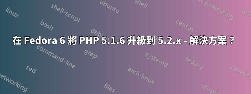 在 Fedora 6 將 PHP 5.1.6 升級到 5.2.x - 解決方案？
