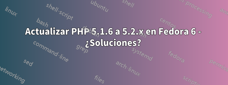 Actualizar PHP 5.1.6 a 5.2.x en Fedora 6 - ¿Soluciones?