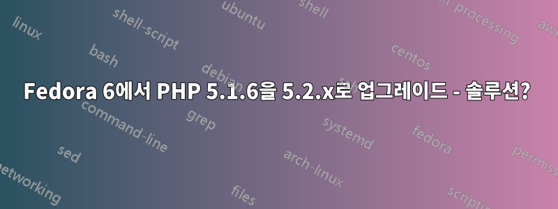 Fedora 6에서 PHP 5.1.6을 5.2.x로 업그레이드 - 솔루션?