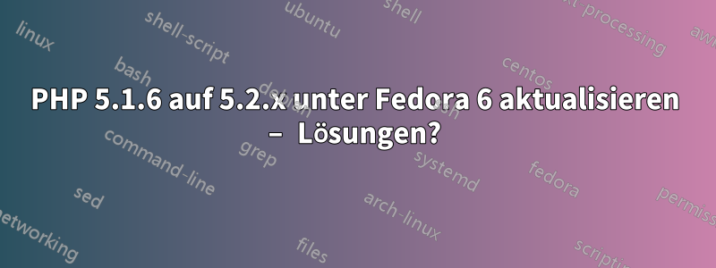 PHP 5.1.6 auf 5.2.x unter Fedora 6 aktualisieren – Lösungen?