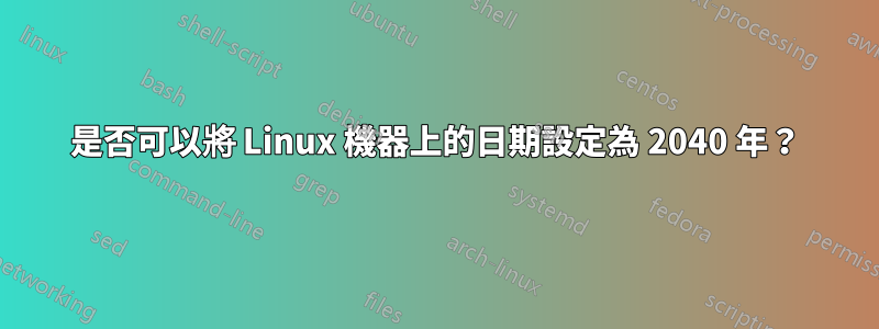 是否可以將 Linux 機器上的日期設定為 2040 年？