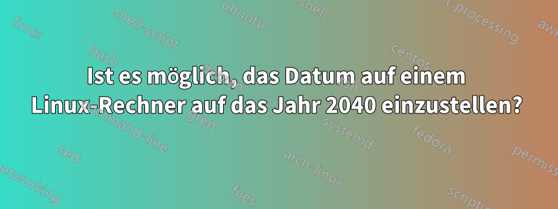 Ist es möglich, das Datum auf einem Linux-Rechner auf das Jahr 2040 einzustellen?
