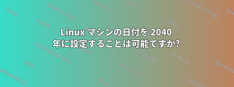 Linux マシンの日付を 2040 年に設定することは可能ですか?