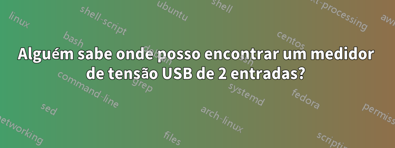 Alguém sabe onde posso encontrar um medidor de tensão USB de 2 entradas?