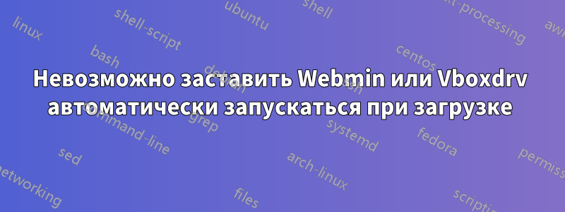 Невозможно заставить Webmin или Vboxdrv автоматически запускаться при загрузке