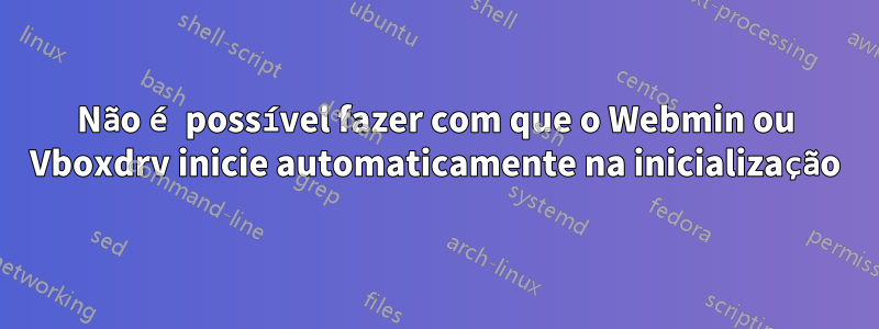 Não é possível fazer com que o Webmin ou Vboxdrv inicie automaticamente na inicialização