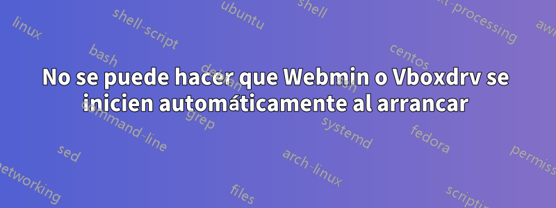 No se puede hacer que Webmin o Vboxdrv se inicien automáticamente al arrancar