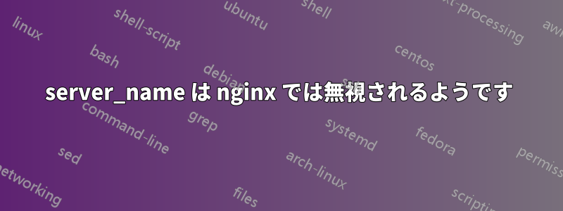 server_name は nginx では無視されるようです