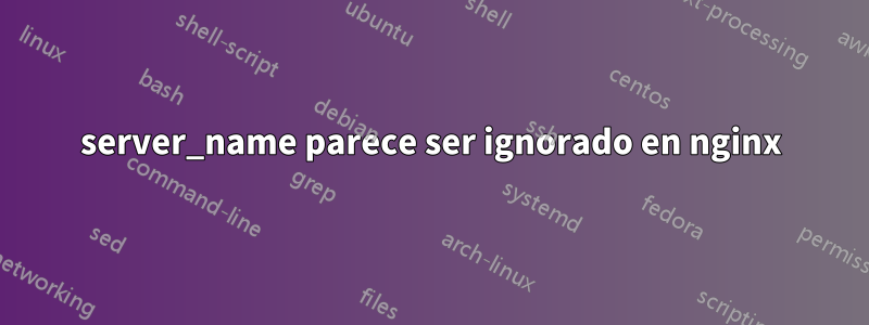 server_name parece ser ignorado en nginx