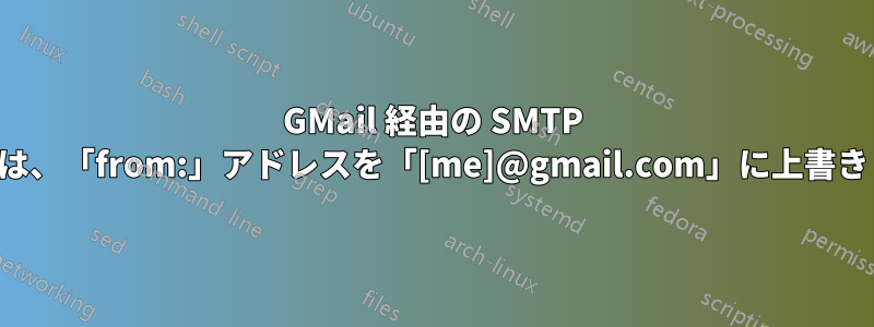 GMail 経由の SMTP リレーは、「from:」アドレスを「[me]@gmail.com」に上書きします