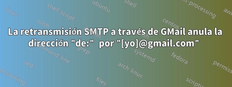 La retransmisión SMTP a través de GMail anula la dirección "de:" por "[yo]@gmail.com"