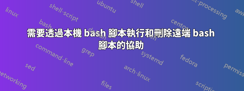 需要透過本機 bash 腳本執行和刪除遠端 bash 腳本的協助