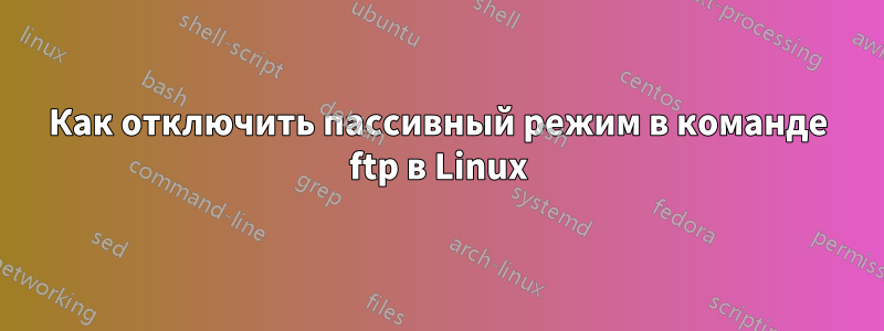 Как отключить пассивный режим в команде ftp в Linux