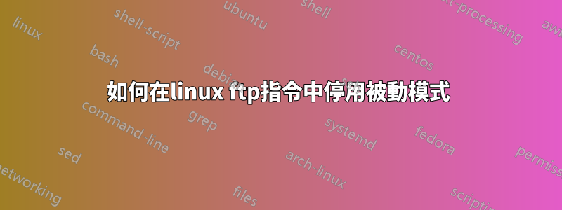 如何在linux ftp指令中停用被動模式