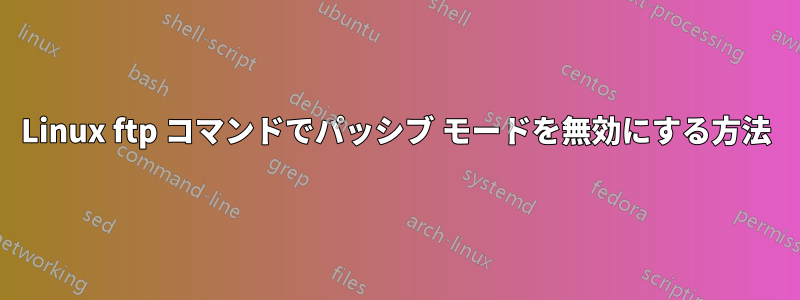 Linux ftp コマンドでパッシブ モードを無効にする方法