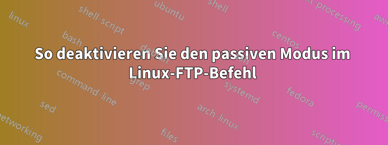 So deaktivieren Sie den passiven Modus im Linux-FTP-Befehl