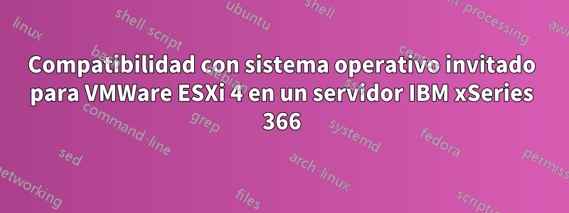 Compatibilidad con sistema operativo invitado para VMWare ESXi 4 en un servidor IBM xSeries 366