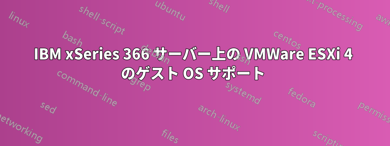 IBM xSeries 366 サーバー上の VMWare ESXi 4 のゲスト OS サポート