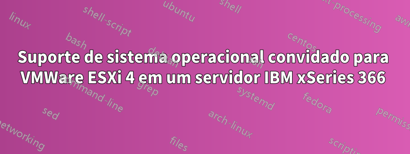 Suporte de sistema operacional convidado para VMWare ESXi 4 em um servidor IBM xSeries 366