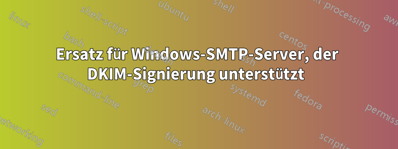 Ersatz für Windows-SMTP-Server, der DKIM-Signierung unterstützt 