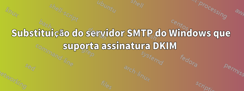 Substituição do servidor SMTP do Windows que suporta assinatura DKIM 