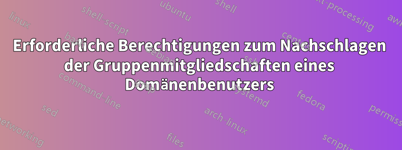 Erforderliche Berechtigungen zum Nachschlagen der Gruppenmitgliedschaften eines Domänenbenutzers