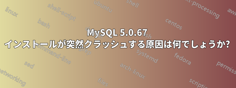 MySQL 5.0.67 インストールが突然クラッシュする原因は何でしょうか?