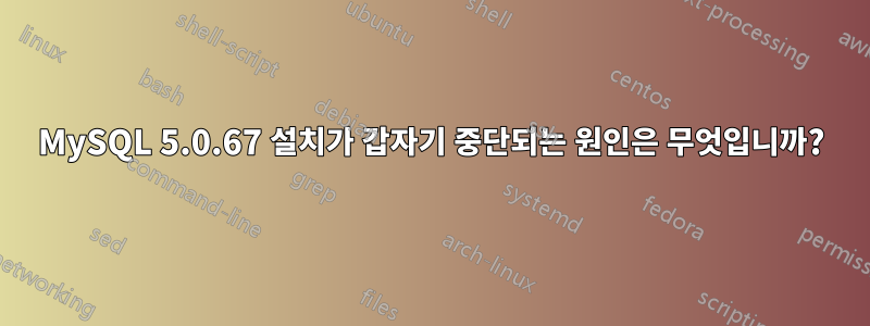 MySQL 5.0.67 설치가 갑자기 중단되는 원인은 무엇입니까?