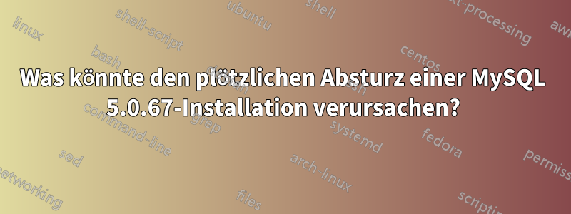 Was könnte den plötzlichen Absturz einer MySQL 5.0.67-Installation verursachen?