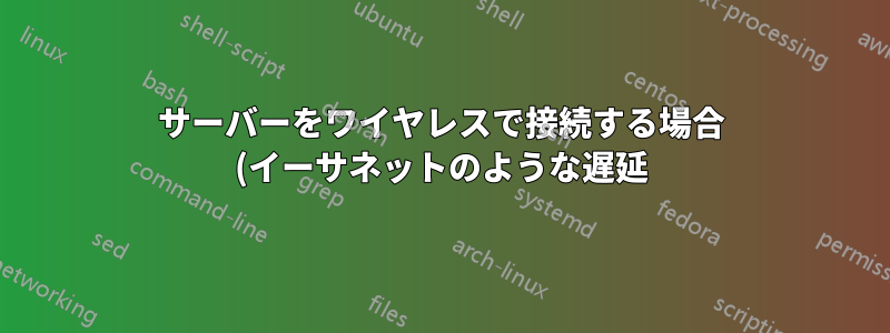 サーバーをワイヤレスで接続する場合 (イーサネットのような遅延)、Wi-Fi よりも優れたものは何ですか?