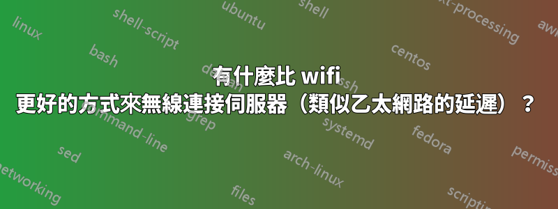 有什麼比 wifi 更好的方式來無線連接伺服器（類似乙太網路的延遲）？