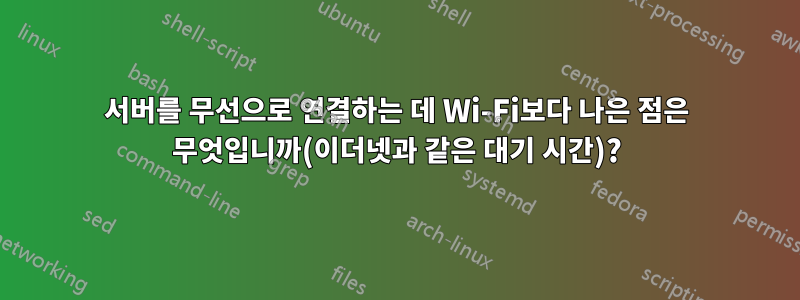 서버를 무선으로 연결하는 데 Wi-Fi보다 나은 점은 무엇입니까(이더넷과 같은 대기 시간)?