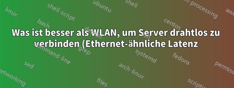Was ist besser als WLAN, um Server drahtlos zu verbinden (Ethernet-ähnliche Latenz)?