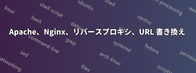 Apache、Nginx、リバースプロキシ、URL 書き換え