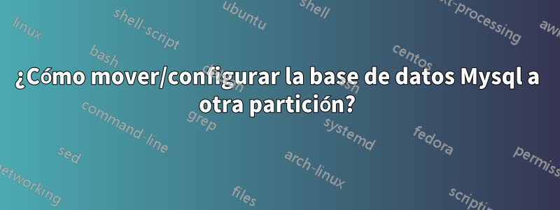 ¿Cómo mover/configurar la base de datos Mysql a otra partición?