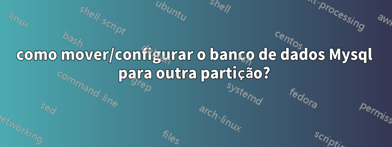 como mover/configurar o banco de dados Mysql para outra partição?