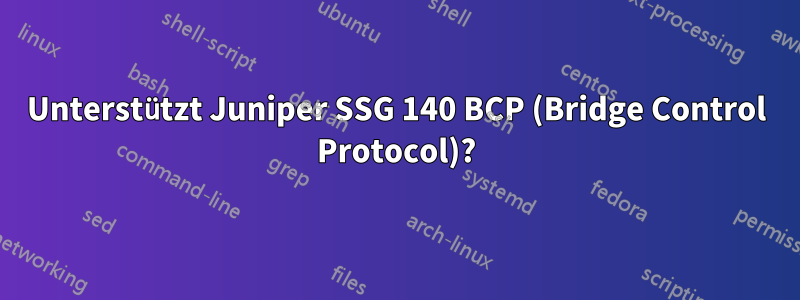 Unterstützt Juniper SSG 140 BCP (Bridge Control Protocol)?