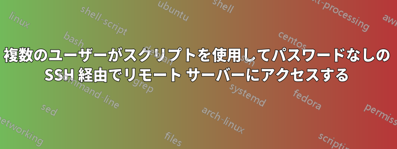 複数のユーザーがスクリプトを使用してパスワードなしの SSH 経由でリモート サーバーにアクセスする