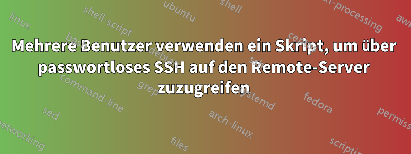 Mehrere Benutzer verwenden ein Skript, um über passwortloses SSH auf den Remote-Server zuzugreifen