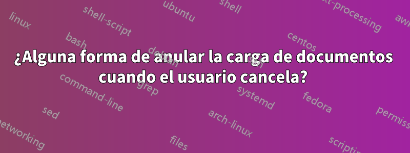 ¿Alguna forma de anular la carga de documentos cuando el usuario cancela?