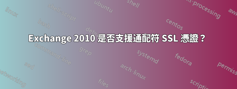 Exchange 2010 是否支援通配符 SSL 憑證？