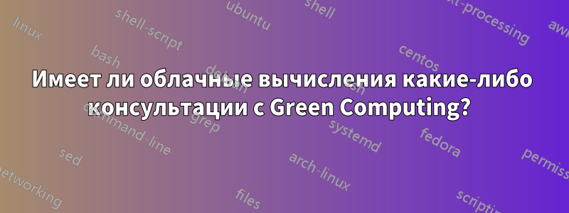 Имеет ли облачные вычисления какие-либо консультации с Green Computing? 