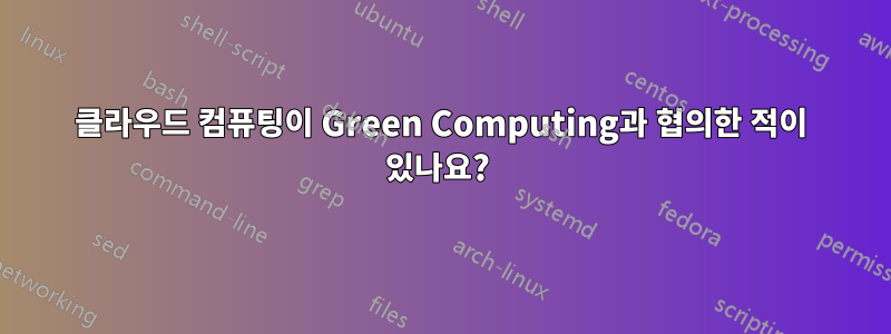 클라우드 컴퓨팅이 Green Computing과 협의한 적이 있나요? 