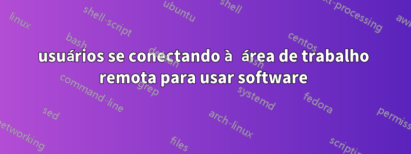 usuários se conectando à área de trabalho remota para usar software