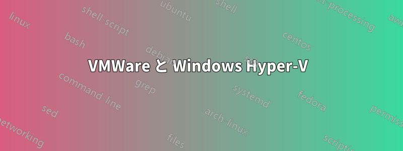 VMWare と Windows Hyper-V 