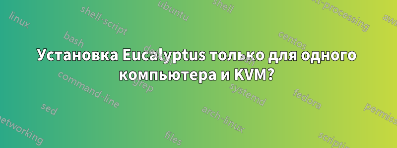 Установка Eucalyptus только для одного компьютера и KVM?
