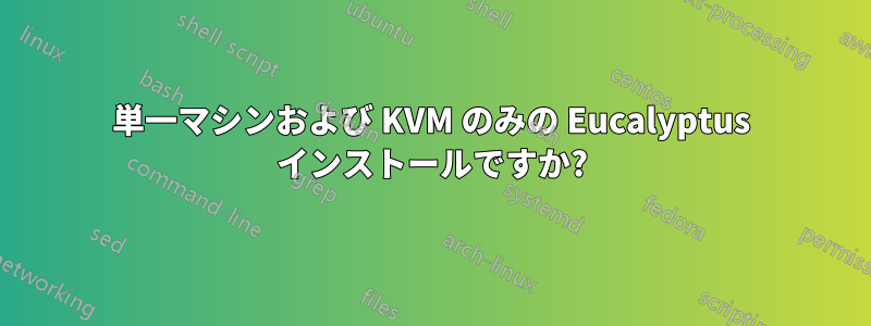 単一マシンおよび KVM のみの Eucalyptus インストールですか?