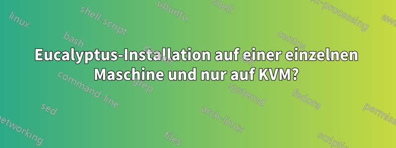 Eucalyptus-Installation auf einer einzelnen Maschine und nur auf KVM?