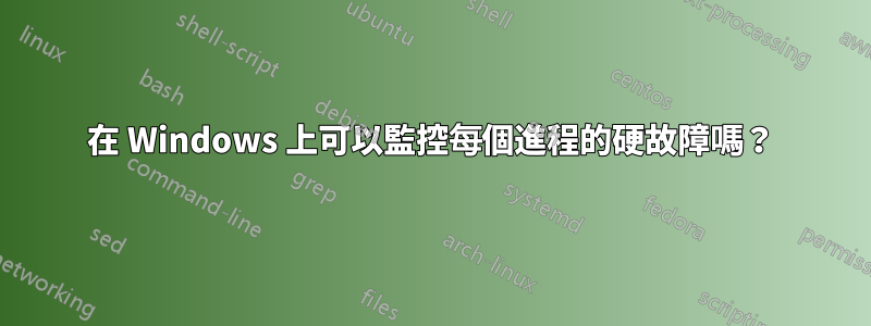 在 Windows 上可以監控每個進程的硬故障嗎？