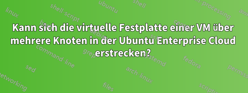 Kann sich die virtuelle Festplatte einer VM über mehrere Knoten in der Ubuntu Enterprise Cloud erstrecken?